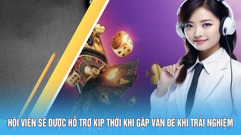 Hội viên sẽ được hỗ trợ kịp thời khi gặp vấn đề trong quá trình trải nghiệm